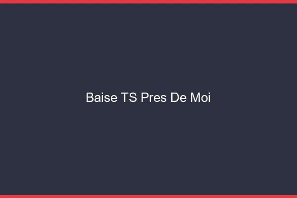 Baise TS près de moi