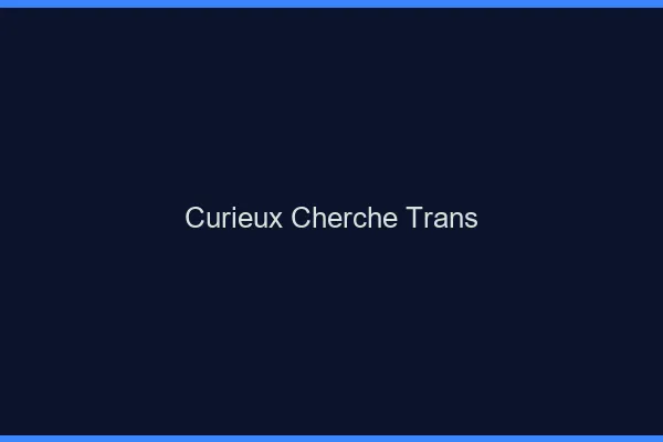 Curieux cherche trans