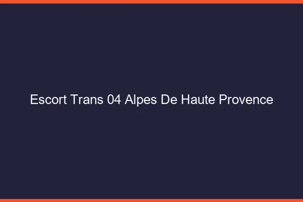 Escort trans 04 alpes-de-haute-provence