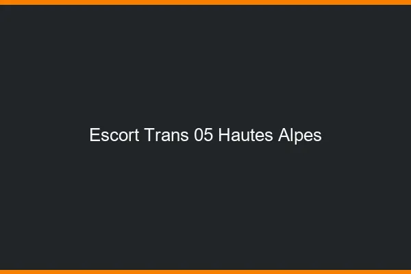 Escort trans 05 hautes-alpes
