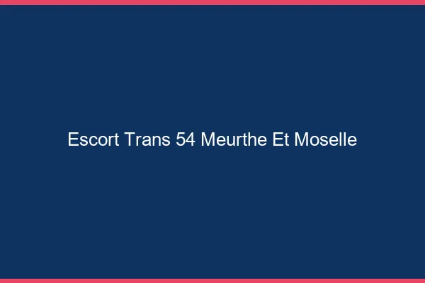 Escort trans 54 meurthe-et-moselle