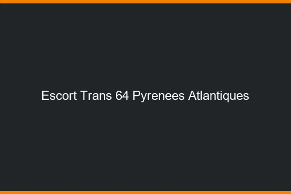 Escort trans 64 pyrénées-atlantiques