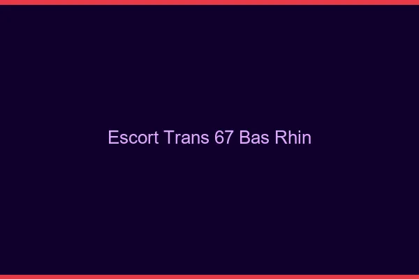 Escort trans 67 bas-rhin