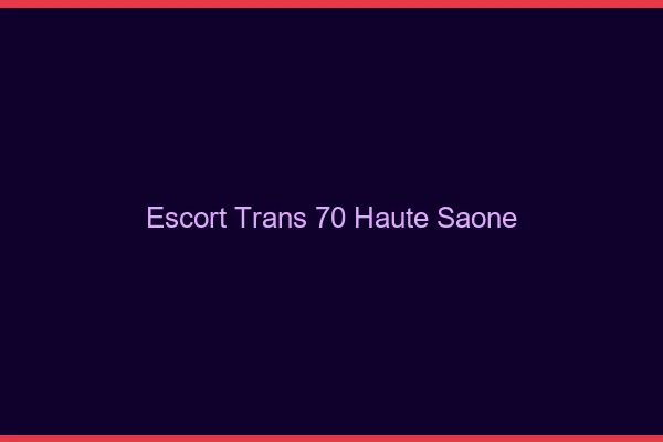 Escort trans 70 haute-saône