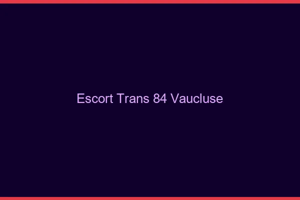 Escort trans 84 vaucluse