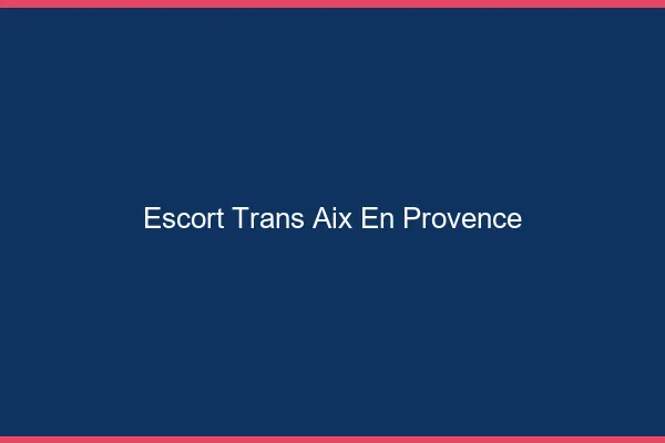 Escort trans Aix-en-Provence
