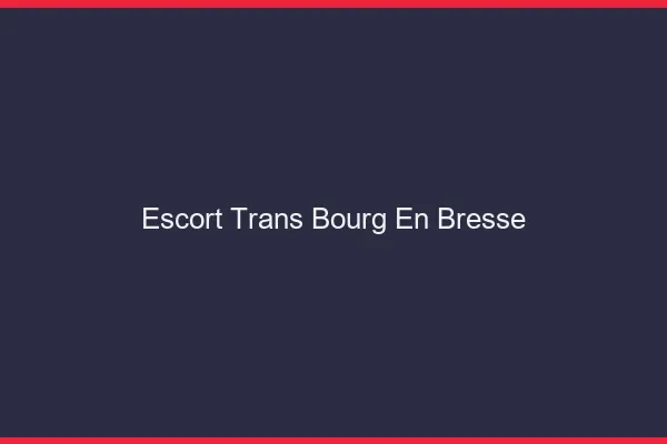 Escort trans Bourg-en-Bresse