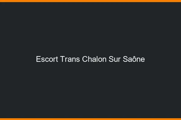Escort trans Chalon-sur-Saône
