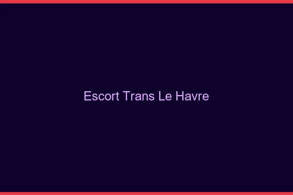 Escort trans le havre