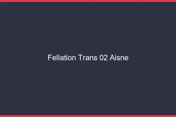 Fellation trans 02 aisne
