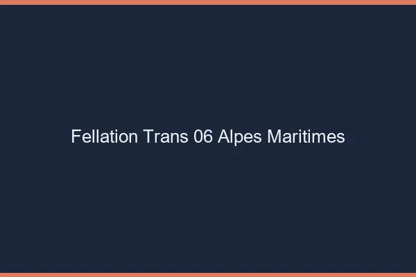 Fellation trans 06 alpes-maritimes