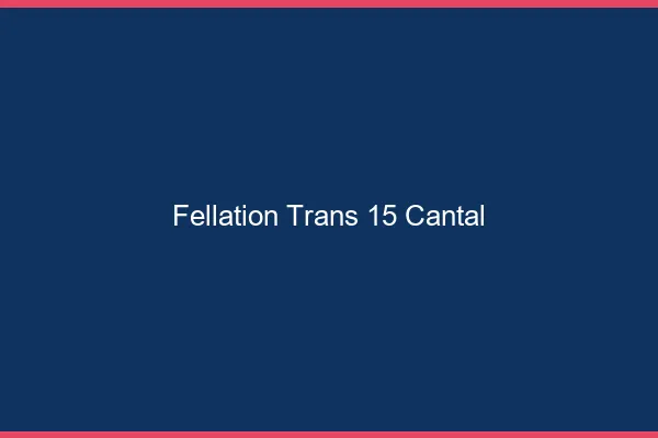 Fellation trans 15 cantal