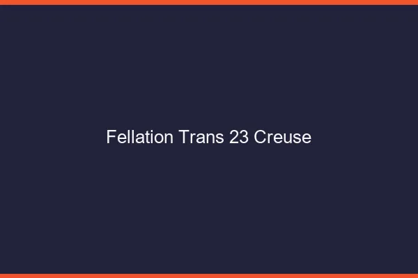 Fellation trans 23 creuse