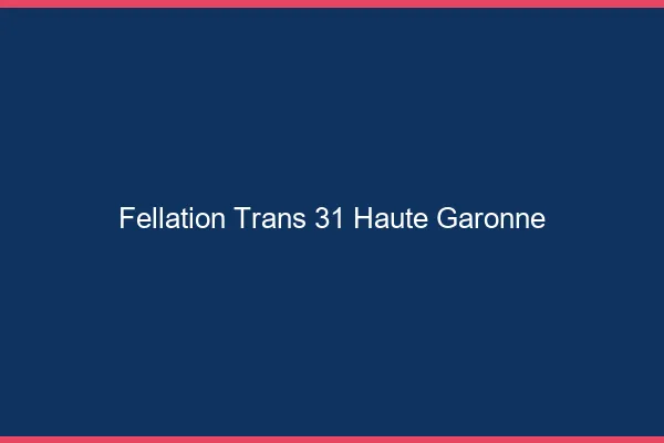 Fellation trans 31 haute-garonne