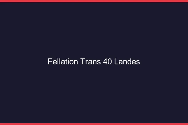Fellation trans 40 landes