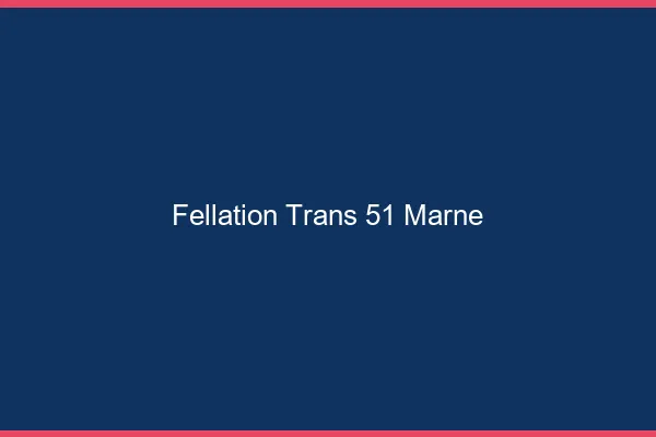 Fellation trans 51 marne