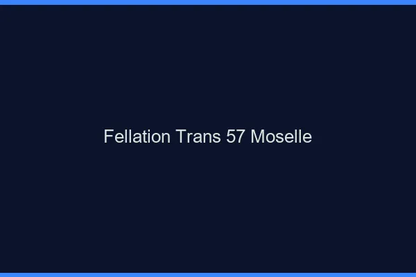 Fellation trans 57 moselle