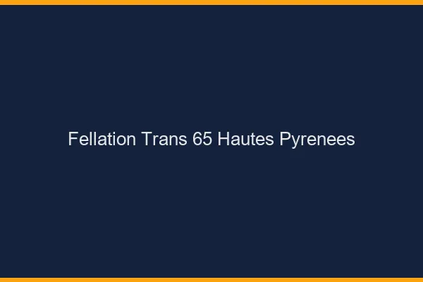 Fellation trans 65 hautes-pyrénées