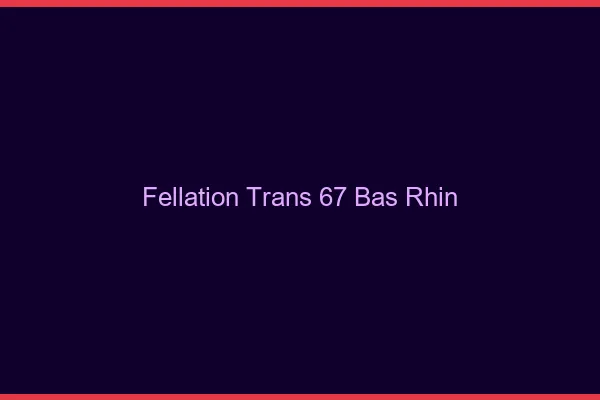 Fellation trans 67 bas-rhin