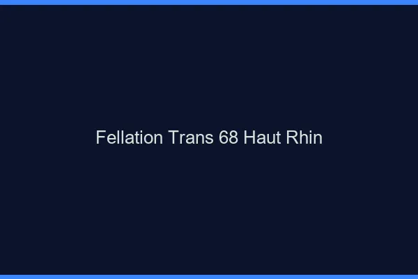 Fellation trans 68 haut-rhin