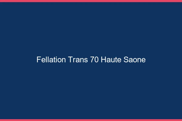 Fellation trans 70 haute-saône