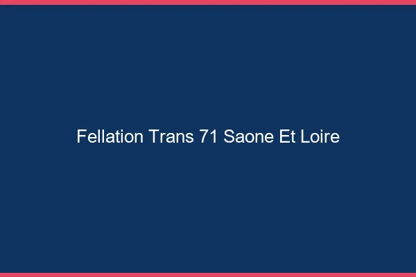 Fellation trans 71 saône-et-loire