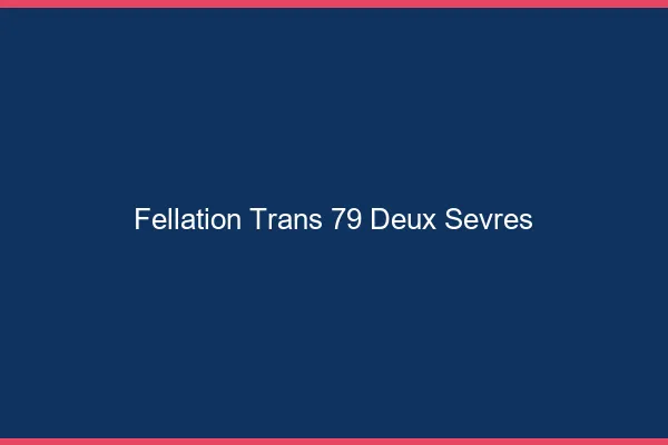 Fellation trans 79 deux-sèvres