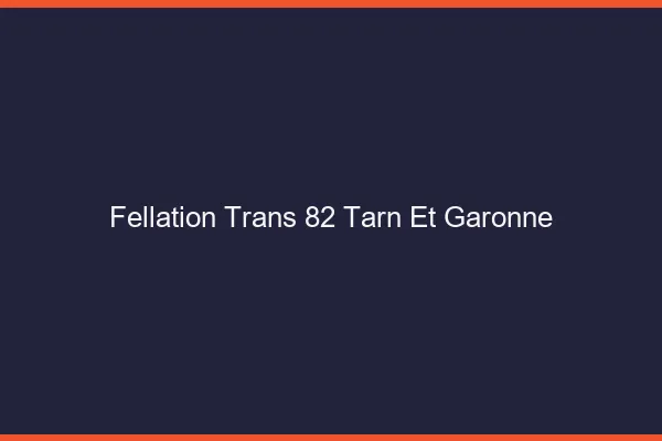 Fellation trans 82 tarn-et-garonne