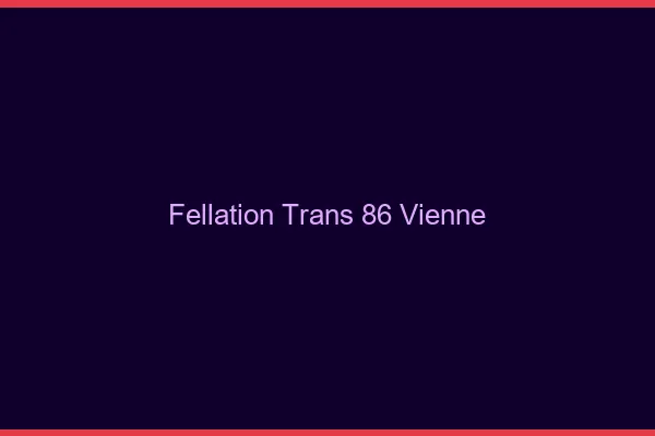 Fellation trans 86 vienne