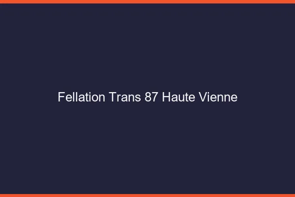 Fellation trans 87 haute-vienne
