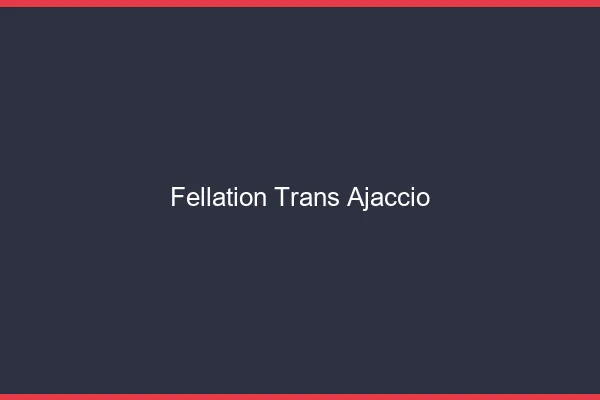 Fellation trans Ajaccio