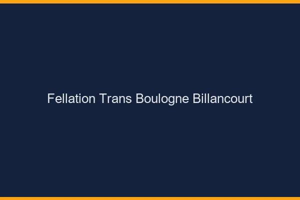 Fellation trans Boulogne-Billancourt