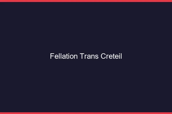 Fellation trans Créteil