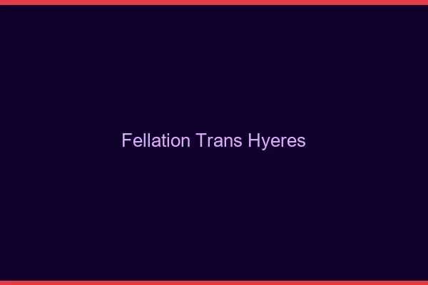 Fellation trans Hyères
