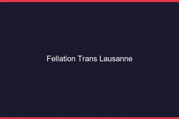 Fellation trans Lausanne