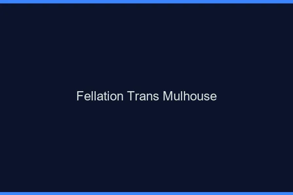 Fellation trans Mulhouse