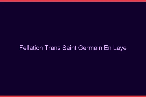 Fellation trans Saint-Germain-en-Laye