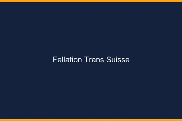 Fellation trans Suisse