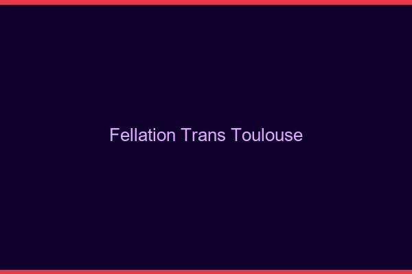 Fellation trans Toulouse