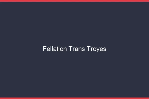Fellation trans Troyes