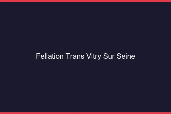 Fellation trans Vitry-sur-Seine
