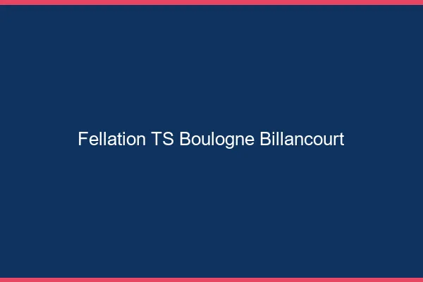 Fellation TS Boulogne-Billancourt