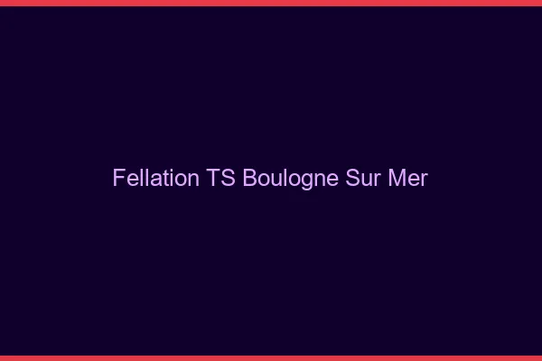 Fellation TS Boulogne-sur-Mer