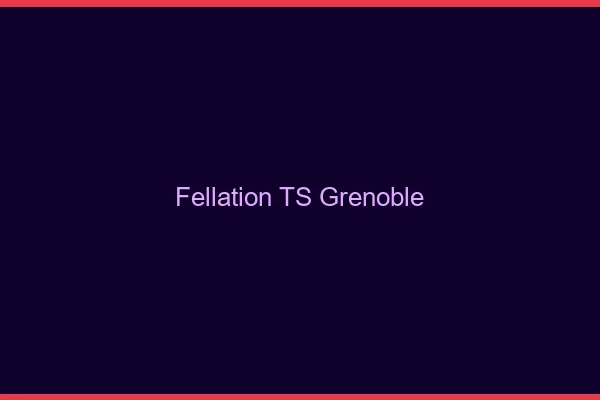 Fellation TS Grenoble
