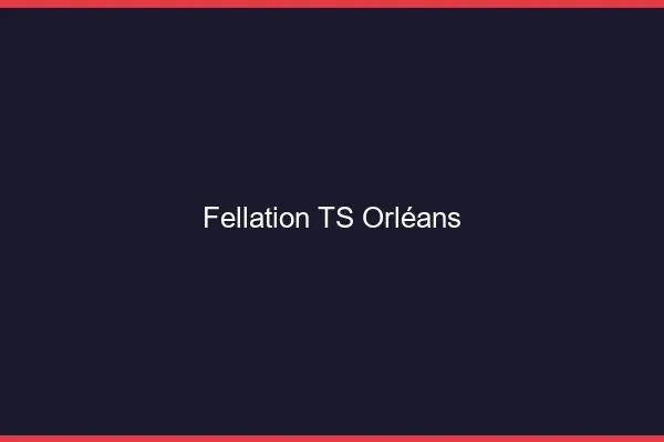 Fellation TS Orléans
