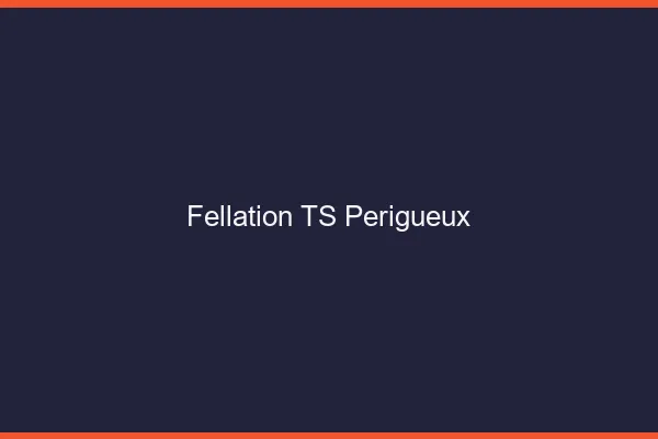 Fellation TS Périgueux