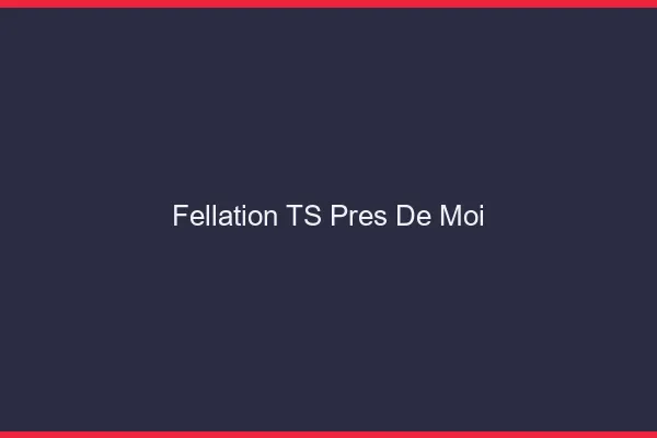 Fellation TS près de moi