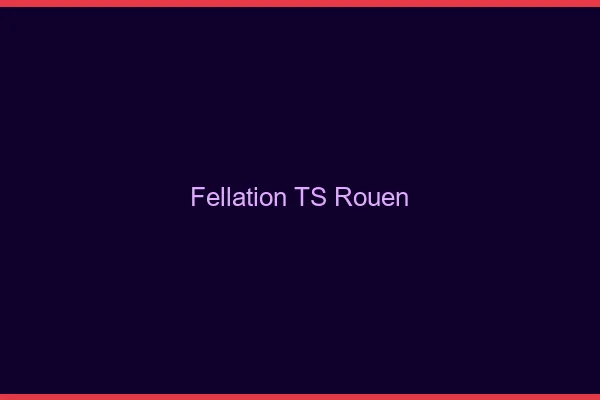 Fellation TS Rouen