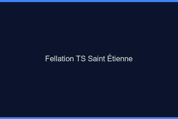 Fellation TS Saint-Étienne