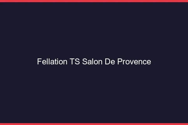 Fellation TS Salon-de-Provence